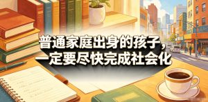 付费文章:普通家庭出身的孩子,一定要尽快完成社会化-21资源库