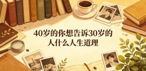 公众号付费文章:40岁的你想告诉30岁的人什么人生道理?-21资源库