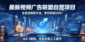 最新视频广告联盟自营项目,全自动独家方法,单日收益500+,从0-1教程,全程无需人工值守【揭秘】-21资源库