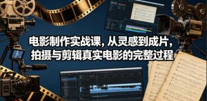 电影制作实战课，从灵感到成片，拍摄与剪辑真实电影的完整过程【原创双语字幕】-21资源库