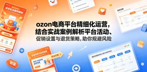 ozon电商平台精细化运营,结合实战案例解析平台活动、促销设置与退货策略,助你规避风险、提升销量-21资源库