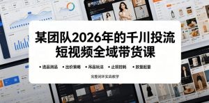 某团队2026年的千川投流短视频全域带货课,从选品测品、吊品玩法、止损控耗到放量起量,完整闭环实战教学-21资源库