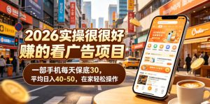 2026实操很好賺的看广告项目，一部手机每天保底30，平均日入40-50，在家轻松操作【揭秘】-21资源库
