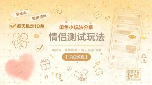闲鱼小玩法分享,情侣测试玩法,零成本,操作简单,每天稳定10单【详细教程】-21资源库