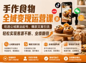 手作食物全域变现运营课,吃透公域算法起号、爆款文案引流,轻松实现客源不断、业绩翻倍-21资源库