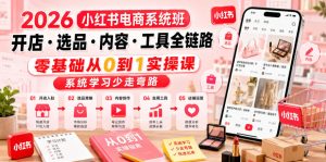 2026小红书电商系统班开店・选品・内容・工具全链路,零基础从0到1实操课,系统学习少走弯路-21资源库