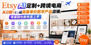 Etsy AI定制+跨境电商,从0到1打造高客单价数字产品店铺,零基础也能快速上手-21资源库