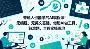 普通人也能学的AI编程课!无编程、无英文基础,借助AI做工具、解难题,全程实操落地(更新6月)-21资源库