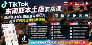 TikTok东南亚本土店实战课,帮你快速抓住东南亚电商红利,高效开启跨境賺钱新通道-21资源库