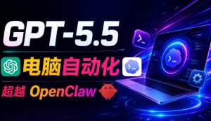 GPT-5.5+Codex全自动操控电脑和浏览器!彻底取代OpenClaw+Hermes Agent,实现高效率自动化工作-21资源库