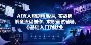 AI真人短剧精品课，实战拆解全流程创作，求职面试辅导，0基础入门到就业-21资源库