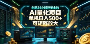 全新24小时挣美金的AI量化项目,单机日入500+,每天见收益,可矩阵放大【揭秘】-21资源库