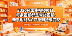 2026纯带货视频项目，每条视频都是带货视频，新手也能从0开单到持续变现-21资源库