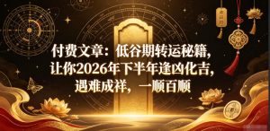 付费文章：低谷期转运秘籍，让你2026年下半年逢凶化吉，遇难成祥，一顺百顺-21资源库