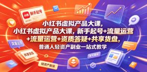 小红书虚拟产品大课，新手起号+流量运营+资质答疑+共享货盘，普通人轻资产副业一站式教学-21资源库