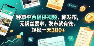 种草平台提供视频，你发布，无粉丝要求，发布就有钱，轻松一天300+【揭秘】-21资源库