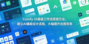 Comfy UI基础工作流搭建方法，建立AI辅助设计流程，大幅提升出图效率-21资源库