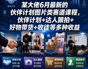 某大佬6月最新的伙伴计划图片类赛道课程，伙伴计划+达人跟拍+好物带货+收徒等多种收益-21资源库