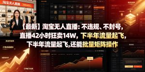 【最新】淘宝无人直播：不违规、不封号，直播42小时狂卖14W，下半年流量起飞，还能批量矩阵操作【揭秘】-21资源库