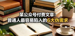 某公众号付费文章：普通人最容易陷入的6大伪需求-21资源库