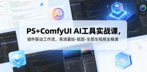 PS+ComfyUI AI工具实战课，插件联动工作流，高清重绘-抠图-生图生视频全精通-21资源库