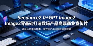 Seedance2.0+GPT Image2零基础打造数码产品高端商业宣传片，让新手也能低成本、高效率产出品牌级宣传视频-21资源库