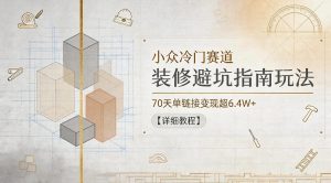 小众冷门赛道，装修避坑指南玩法，70天单链接变现超6.4W+【详细教程】-21资源库