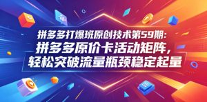 拼多多打爆班原创技术第59期：拼多多原价卡活动矩阵，轻松突破流量瓶颈稳定起量-21资源库