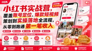 小红书实战营，覆盖账号定位、爆款短视频策划到实操落地全流程，从零到跑通第一笔收入-21资源库