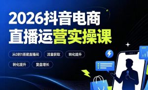 2026抖音电商直播运营实操课:从0到1搭建直播间,掌握流量获取、千川投放、转化提升与复盘增长-21资源库