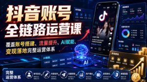 抖音账号全链路运营课,覆盖账号搭建、流量提升、AI赋能、变现落地完整运营体系-21资源库