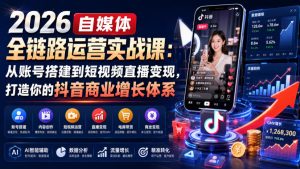 2026自媒体全链路运营实战课:从账号搭建到短视频直播变现,打造你的抖音商业增长体系-21资源库