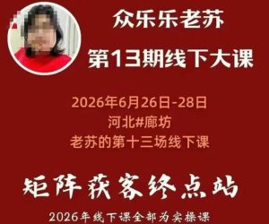 矩阵获客·众乐乐老苏·6月26-28号线下课,14小时录音+字幕+课件资料,完整保姆级矩阵实操手法与案例拆解,全程干货-21资源库