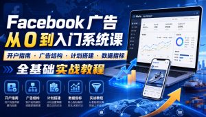 Facebook广告新手从0到入门系统课｜开户指南・广告结构・计划搭建・数据指标全基础实战教程-21资源库