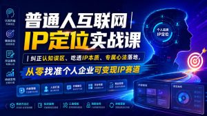普通人互联网IP定位实战课|纠正认知误区、吃透IP本质、专属心法落地,从零找准个人企业可变现IP赛道-21资源库