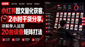 小红书图文量化获客,2小时干货分享,详解单人运营20台设备矩阵打法-21资源库