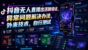 抖音无人直播出活体验证，异常问题解决办法，外来技术，自行测试-21资源库