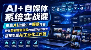 AI+自媒体系统实战课，依靠AI批量生产爆款内容，带你告别传统低效的自媒体创作模式，搭建专属AI工业化工作流-21资源库