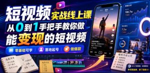 短视频实战线上课,从0到1手把手教你做能变现的短视频,零基础可学,落地起号做爆款-21资源库