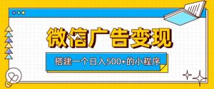 微信广告变现，轻松日入500+，搭建实用小程序，客户长期稳定使用，躺賺广告收益【揭秘】-21资源库