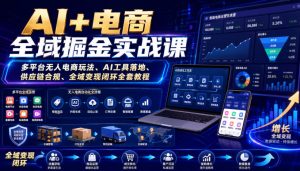 AI+电商全域掘金实战课|多平台无人电商玩法、AI工具落地、供应链合规、全域变现闭环全套教程-21资源库
