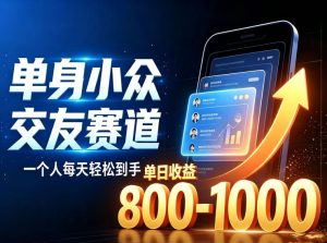 单身小众交友赛道,一个人每天轻松到手1000+,落地快、见效稳【揭秘】-21资源库