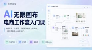 AI无限画布电商工作流入门课,从电商图片、详情页、带货视频到TK亚马逊产品上架模板实战,一套课程搞定-21资源库