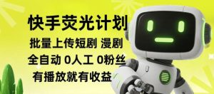 快手荧光计划全自动批量上传短剧漫剧，每天轻松几张【揭秘】-21资源库