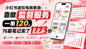 小红书虚拟电商赛道:靠做监督服务,一单120,76篇笔记卖了1773份-21资源库