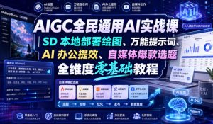 AIGC全民通用AI实战课｜SD本地部署绘图、万能提示词、AI办公提效、自媒体爆款选题全维度零基础教程-21资源库