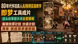 80年代怀旧真人AI视频实操教学，即梦工具成片、镜头故事提示词全套模板，解锁伙伴计划分成计划商单收徒等多重收益-21资源库