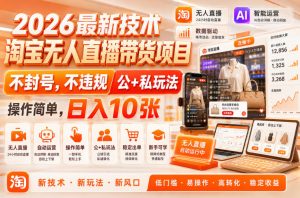 2026最新技术,淘宝无人直播带货项目,不封号,不违规,公+私玩法,操作简单,日入10张【揭秘】-21资源库