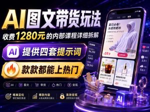 AI图文带货内部玩法,1280内部课程对外系统拆解,看完直接上手变现!-21资源库