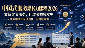 中国式服务增长力课程2026,重新定义服务,让增长持续发生,让业绩增长可以自主、可持续落地-21资源库